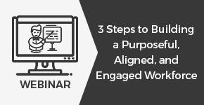 3 Steps to Building a Purposeful, Aligned, and Engaged Workforce