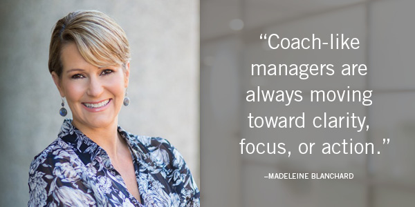 Coach-like managers are always moving toward clarity, focus, or action